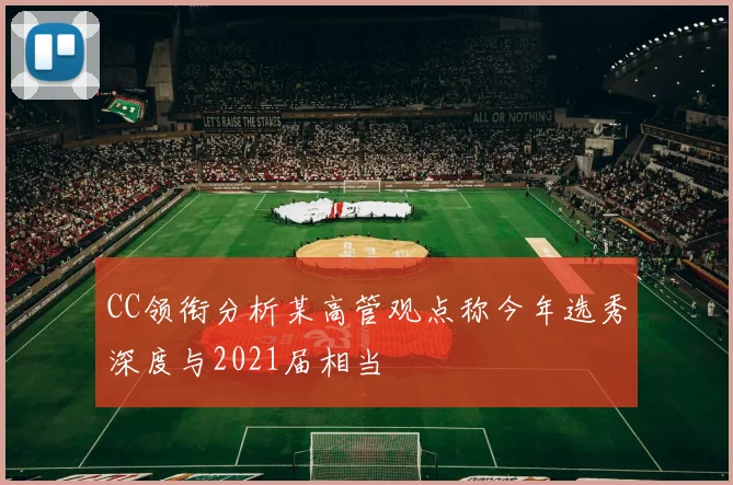 CC领衔分析某高管观点称今年选秀深度与2021届相当