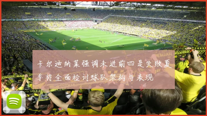 卡尔迪纳莱强调未进前四是失败夏季将全面检讨球队架构与表现