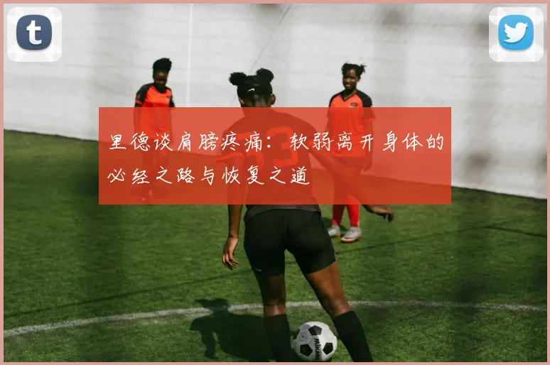 里德谈肩膀疼痛：软弱离开身体的必经之路与恢复之道