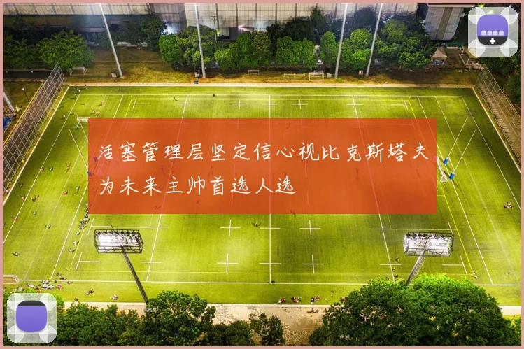 活塞管理层坚定信心视比克斯塔夫为未来主帅首选人选