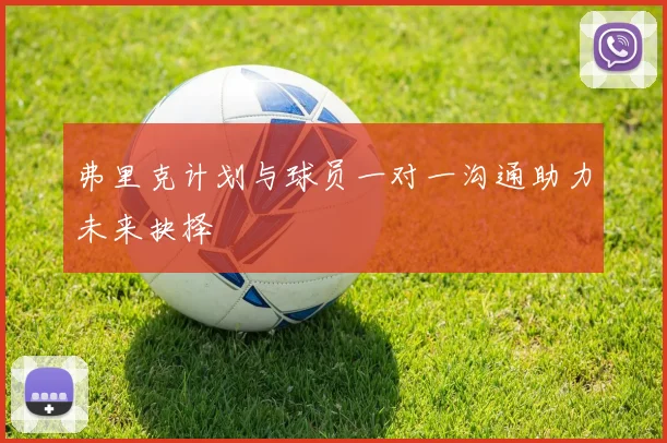 弗里克计划与球员一对一沟通助力未来抉择